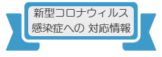 新型コロナウィルス感染症への対応情報